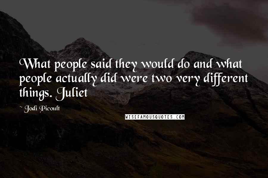 Jodi Picoult Quotes: What people said they would do and what people actually did were two very different things. Juliet