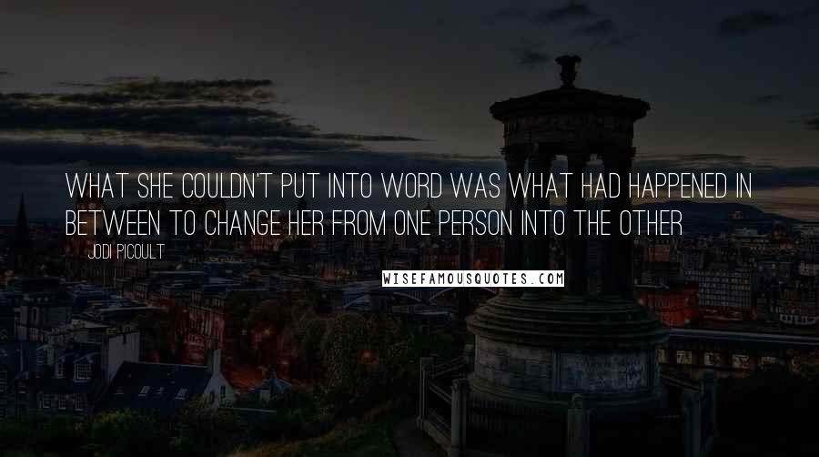 Jodi Picoult Quotes: What she couldn't put into word was what had happened in between to change her from one person into the other