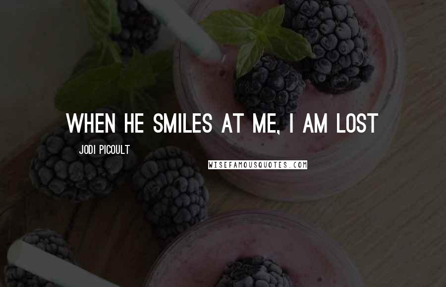 Jodi Picoult Quotes: When he smiles at me, I am lost
