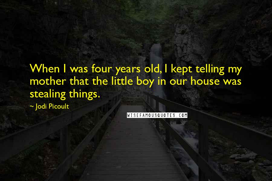 Jodi Picoult Quotes: When I was four years old, I kept telling my mother that the little boy in our house was stealing things.