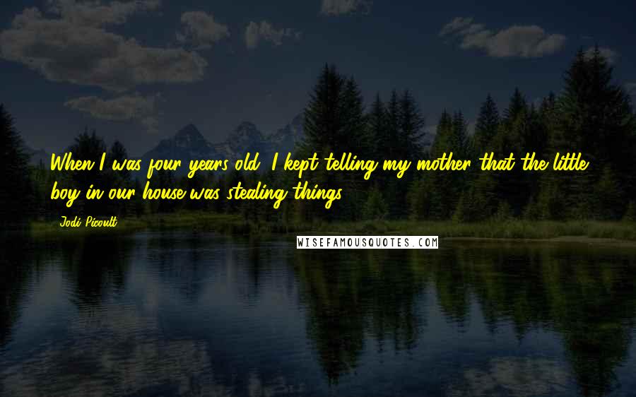 Jodi Picoult Quotes: When I was four years old, I kept telling my mother that the little boy in our house was stealing things.