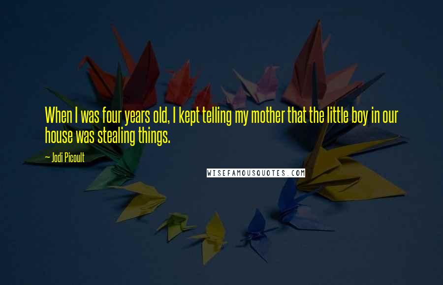 Jodi Picoult Quotes: When I was four years old, I kept telling my mother that the little boy in our house was stealing things.