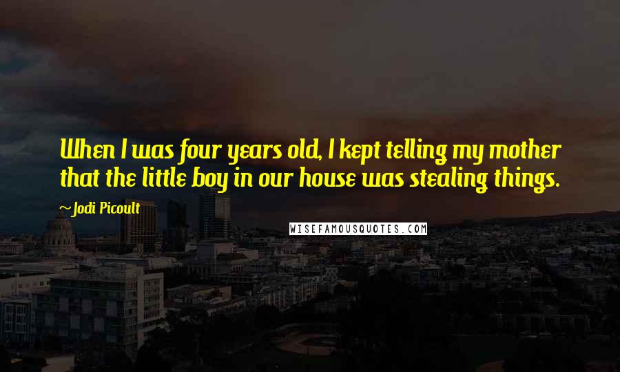 Jodi Picoult Quotes: When I was four years old, I kept telling my mother that the little boy in our house was stealing things.