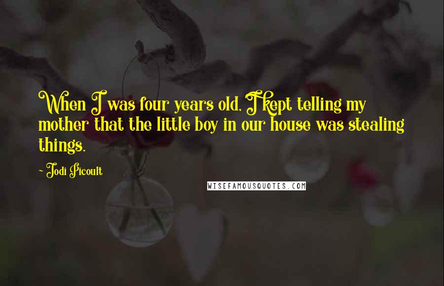 Jodi Picoult Quotes: When I was four years old, I kept telling my mother that the little boy in our house was stealing things.