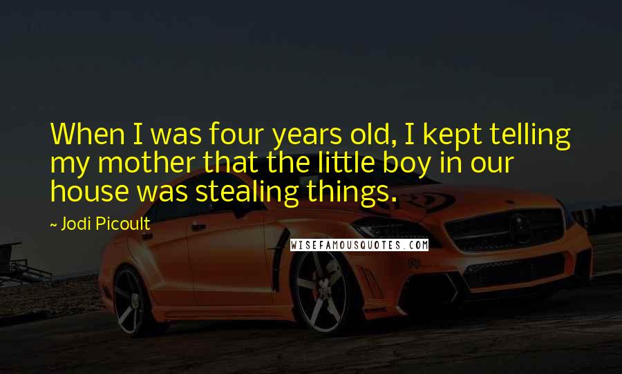 Jodi Picoult Quotes: When I was four years old, I kept telling my mother that the little boy in our house was stealing things.