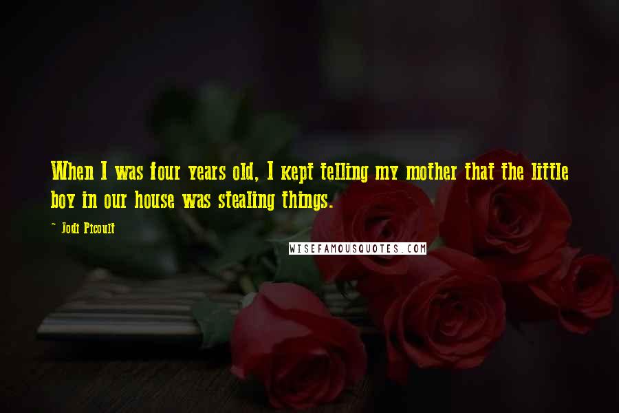 Jodi Picoult Quotes: When I was four years old, I kept telling my mother that the little boy in our house was stealing things.