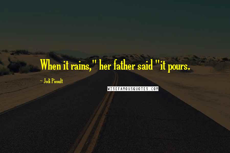 Jodi Picoult Quotes: When it rains," her father said "it pours.