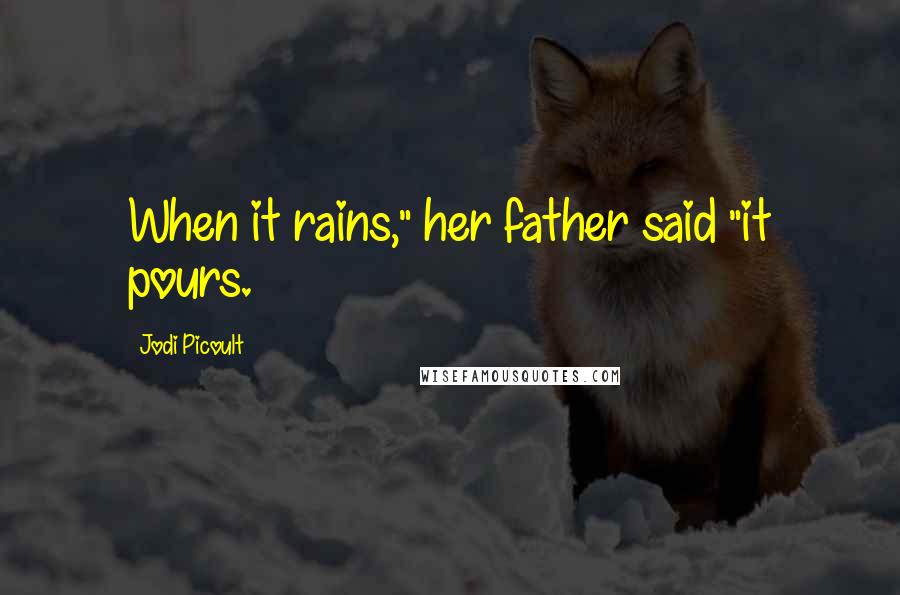 Jodi Picoult Quotes: When it rains," her father said "it pours.