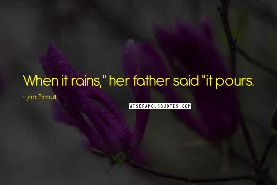 Jodi Picoult Quotes: When it rains," her father said "it pours.
