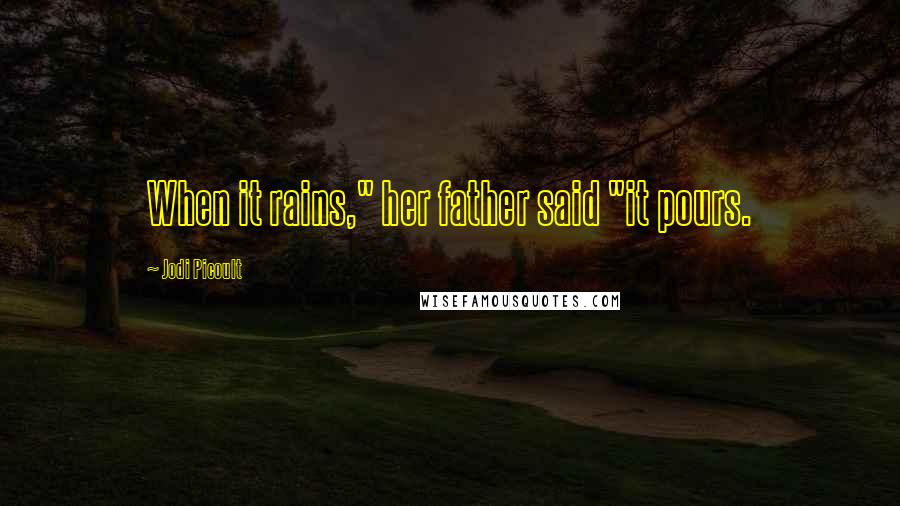 Jodi Picoult Quotes: When it rains," her father said "it pours.