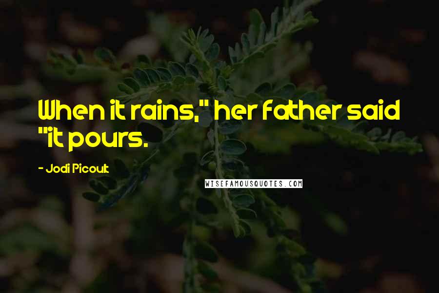 Jodi Picoult Quotes: When it rains," her father said "it pours.