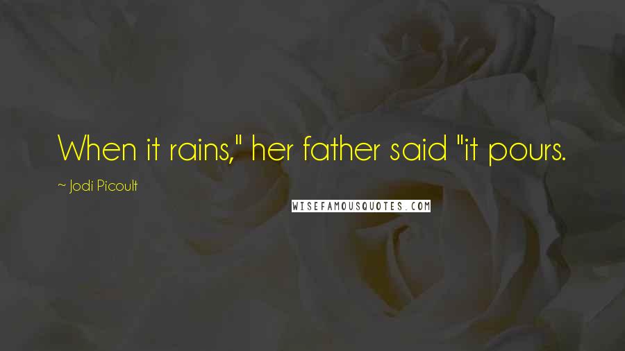 Jodi Picoult Quotes: When it rains," her father said "it pours.