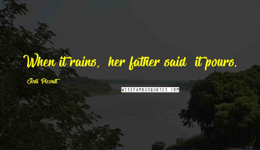 Jodi Picoult Quotes: When it rains," her father said "it pours.