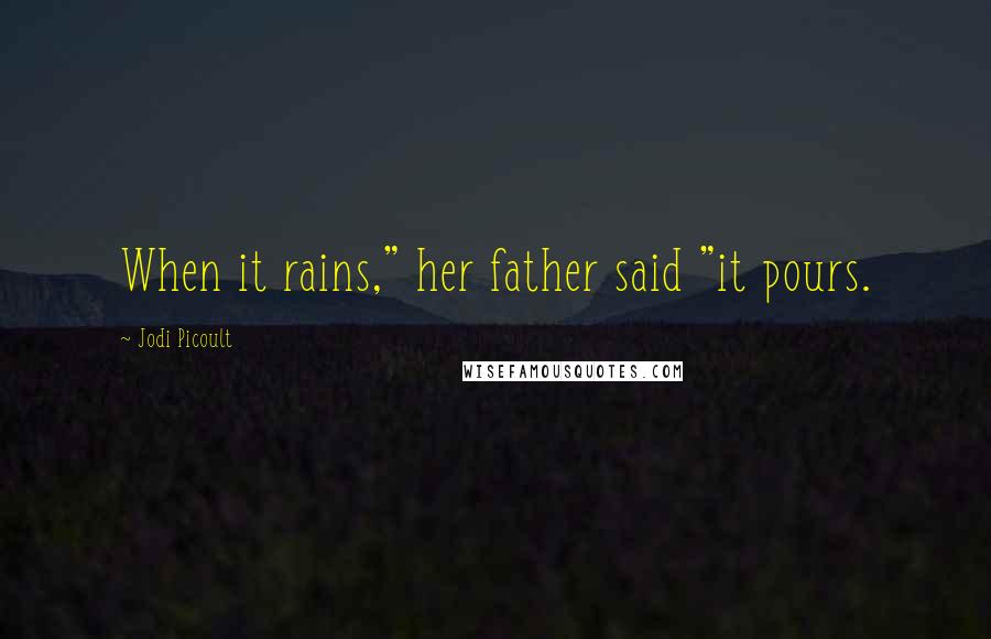 Jodi Picoult Quotes: When it rains," her father said "it pours.