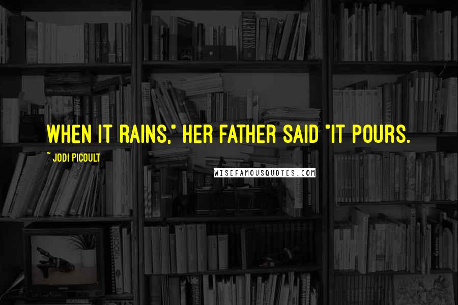 Jodi Picoult Quotes: When it rains," her father said "it pours.