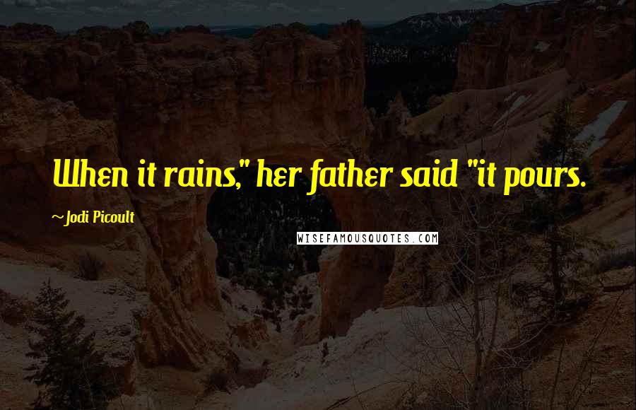 Jodi Picoult Quotes: When it rains," her father said "it pours.