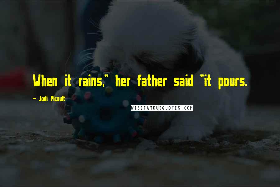 Jodi Picoult Quotes: When it rains," her father said "it pours.