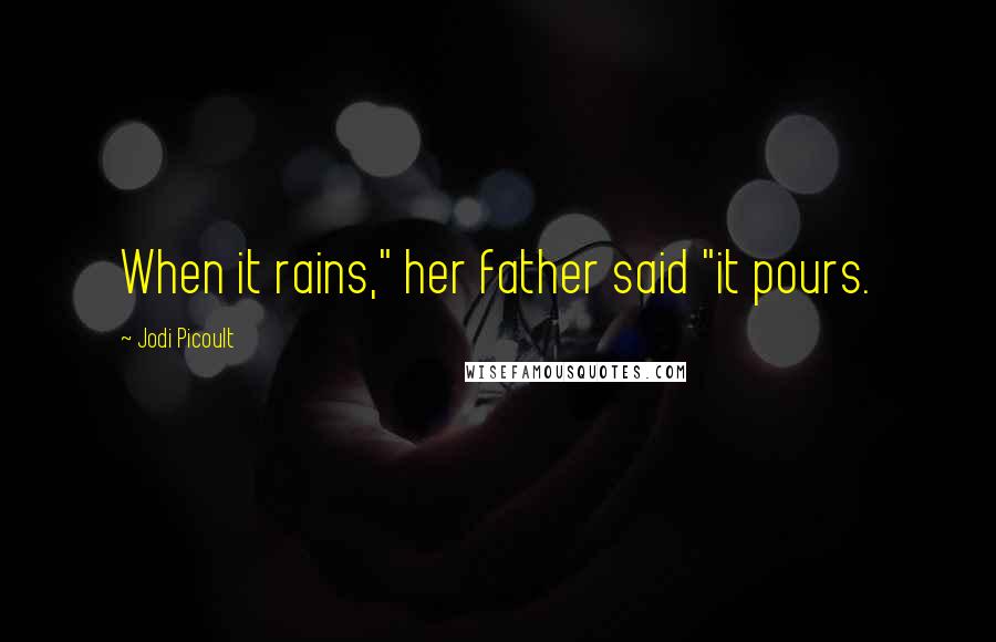 Jodi Picoult Quotes: When it rains," her father said "it pours.