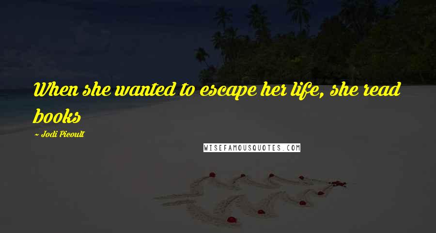 Jodi Picoult Quotes: When she wanted to escape her life, she read books