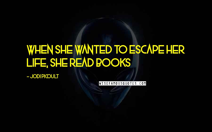 Jodi Picoult Quotes: When she wanted to escape her life, she read books