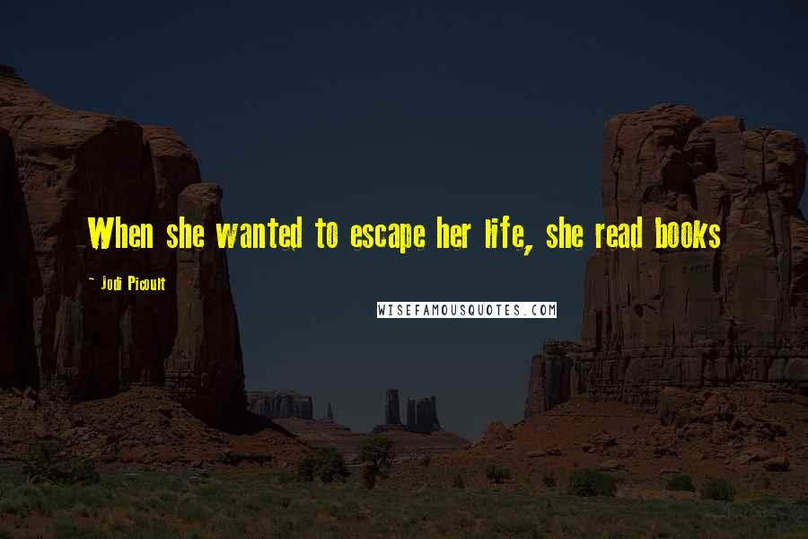 Jodi Picoult Quotes: When she wanted to escape her life, she read books
