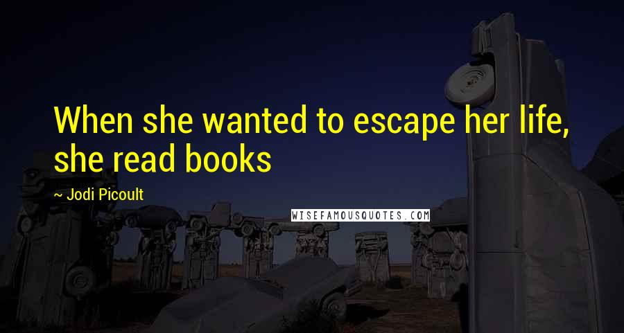 Jodi Picoult Quotes: When she wanted to escape her life, she read books