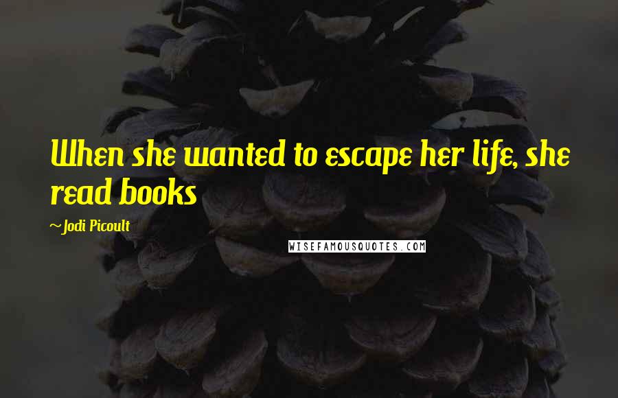 Jodi Picoult Quotes: When she wanted to escape her life, she read books