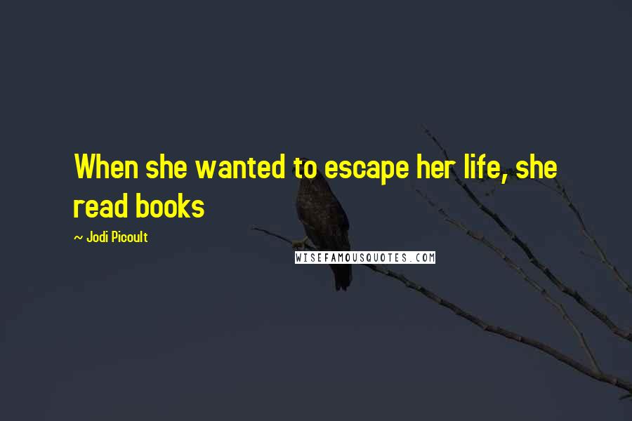 Jodi Picoult Quotes: When she wanted to escape her life, she read books