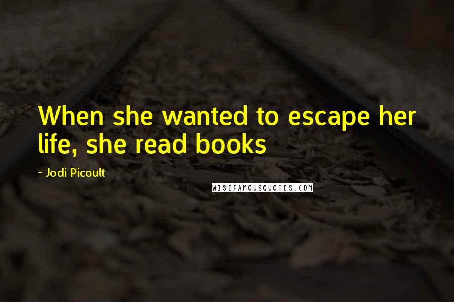 Jodi Picoult Quotes: When she wanted to escape her life, she read books