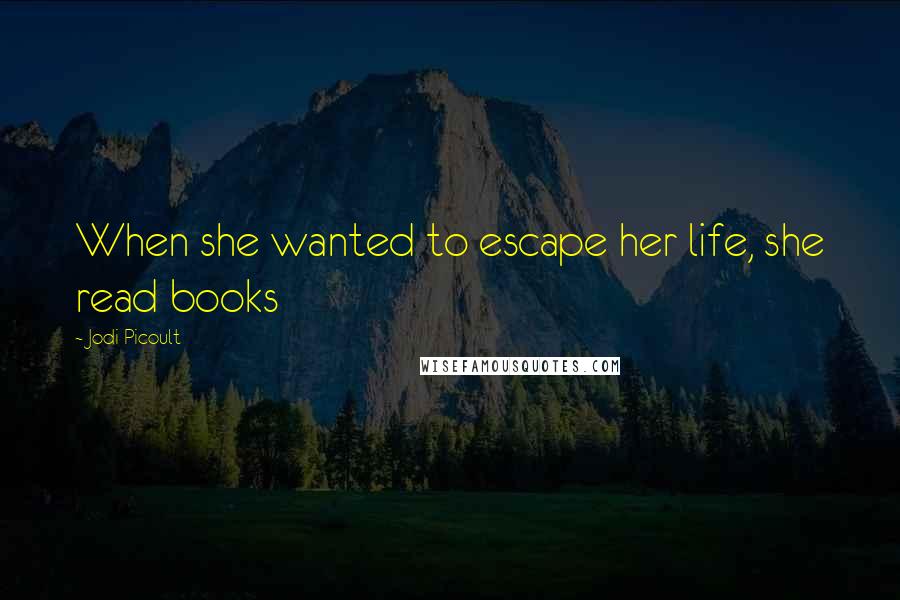 Jodi Picoult Quotes: When she wanted to escape her life, she read books