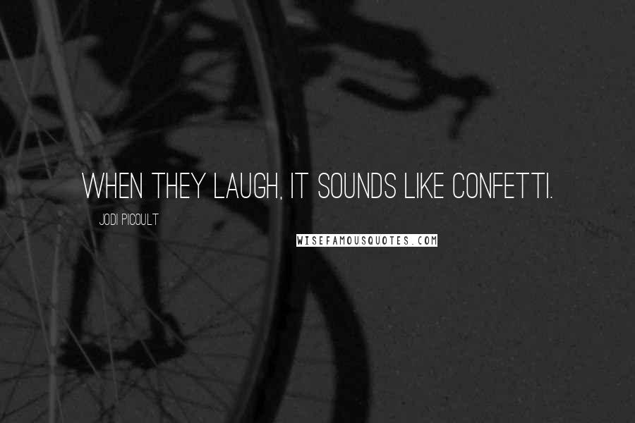 Jodi Picoult Quotes: When they laugh, it sounds like confetti.