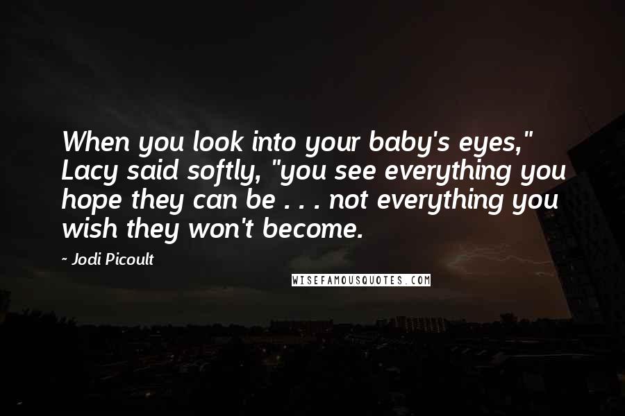 Jodi Picoult Quotes: When you look into your baby's eyes," Lacy said softly, "you see everything you hope they can be . . . not everything you wish they won't become.