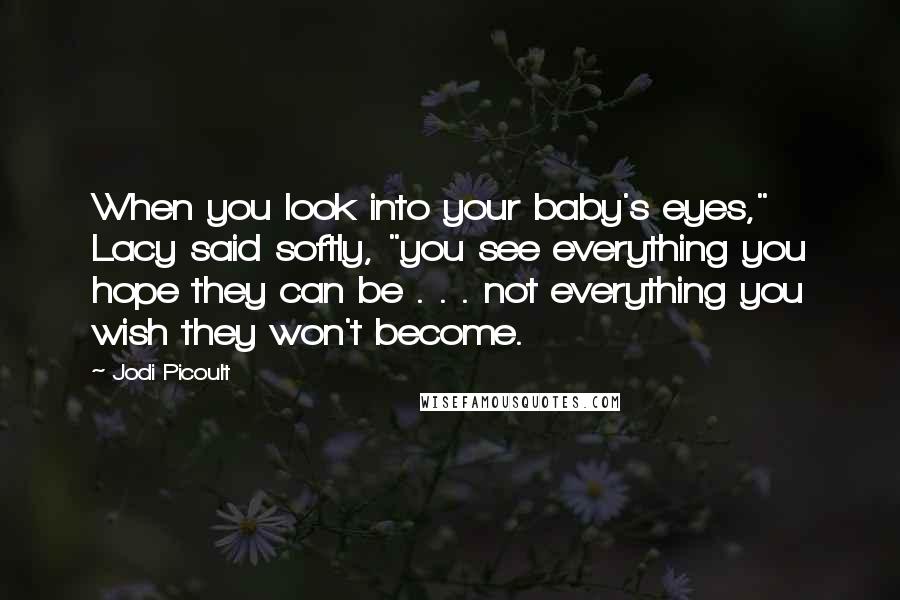 Jodi Picoult Quotes: When you look into your baby's eyes," Lacy said softly, "you see everything you hope they can be . . . not everything you wish they won't become.