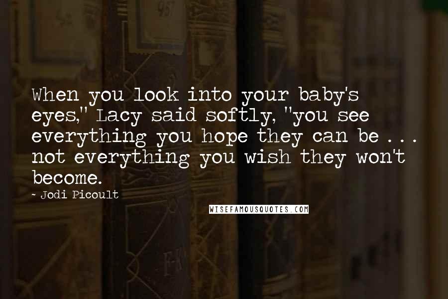 Jodi Picoult Quotes: When you look into your baby's eyes," Lacy said softly, "you see everything you hope they can be . . . not everything you wish they won't become.