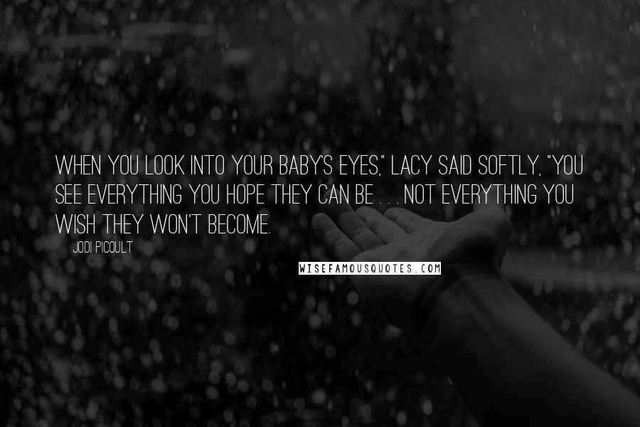 Jodi Picoult Quotes: When you look into your baby's eyes," Lacy said softly, "you see everything you hope they can be . . . not everything you wish they won't become.