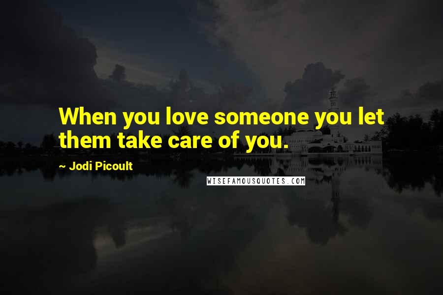 Jodi Picoult Quotes: When you love someone you let them take care of you.