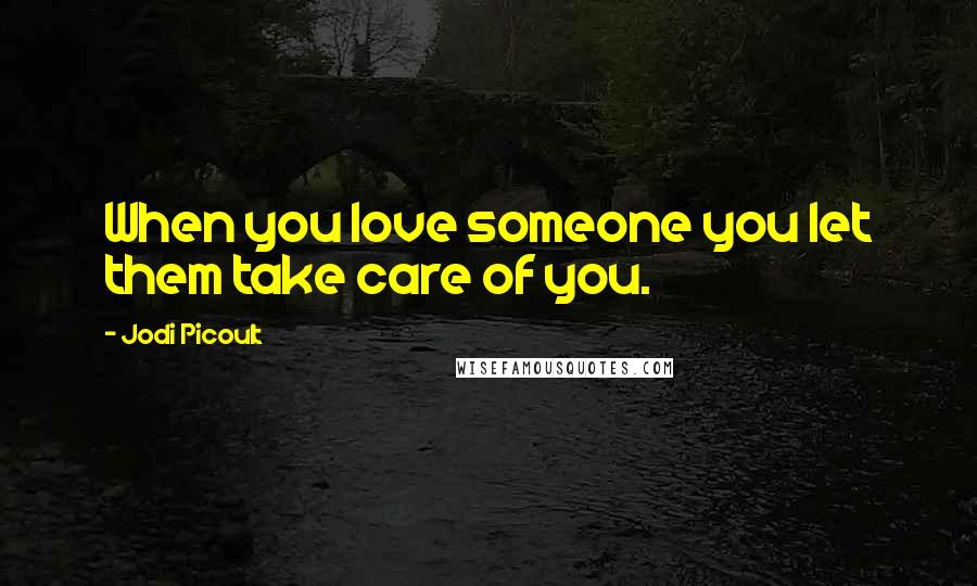 Jodi Picoult Quotes: When you love someone you let them take care of you.