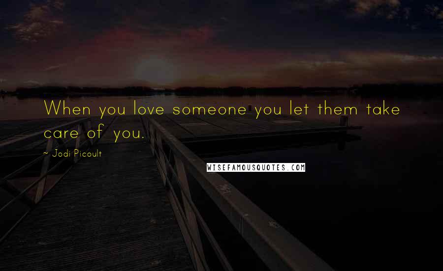 Jodi Picoult Quotes: When you love someone you let them take care of you.