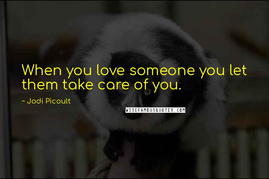 Jodi Picoult Quotes: When you love someone you let them take care of you.