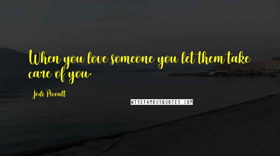 Jodi Picoult Quotes: When you love someone you let them take care of you.
