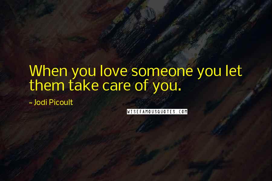 Jodi Picoult Quotes: When you love someone you let them take care of you.