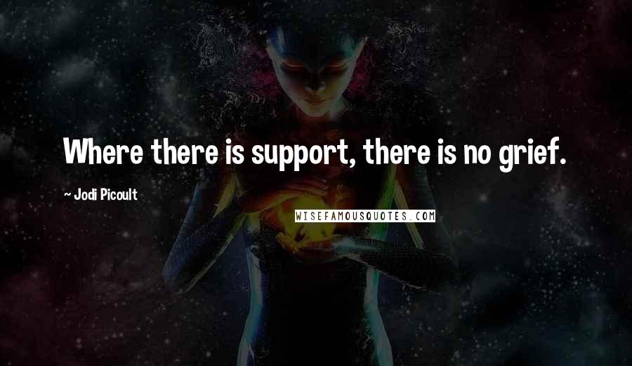 Jodi Picoult Quotes: Where there is support, there is no grief.