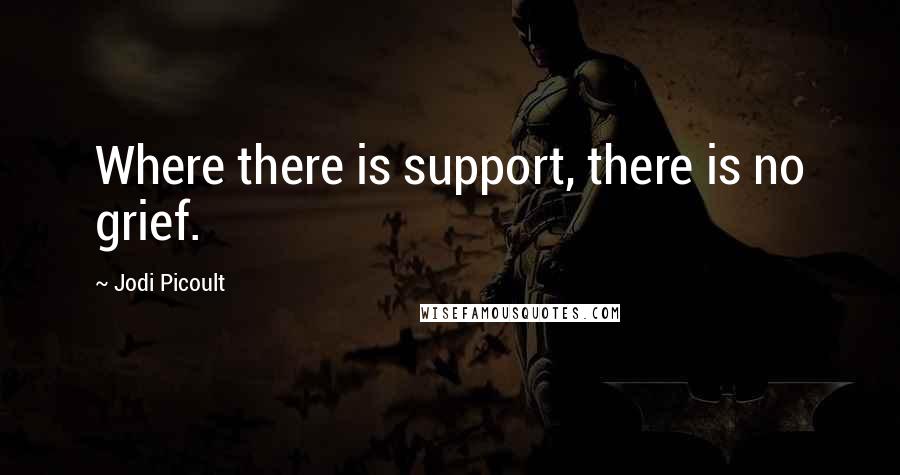 Jodi Picoult Quotes: Where there is support, there is no grief.