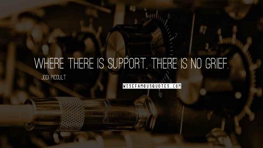 Jodi Picoult Quotes: Where there is support, there is no grief.
