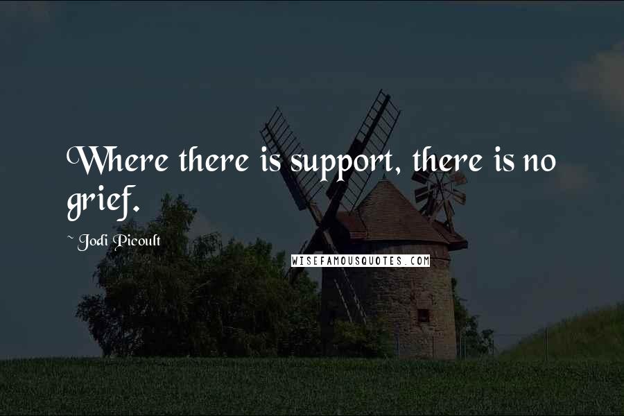 Jodi Picoult Quotes: Where there is support, there is no grief.