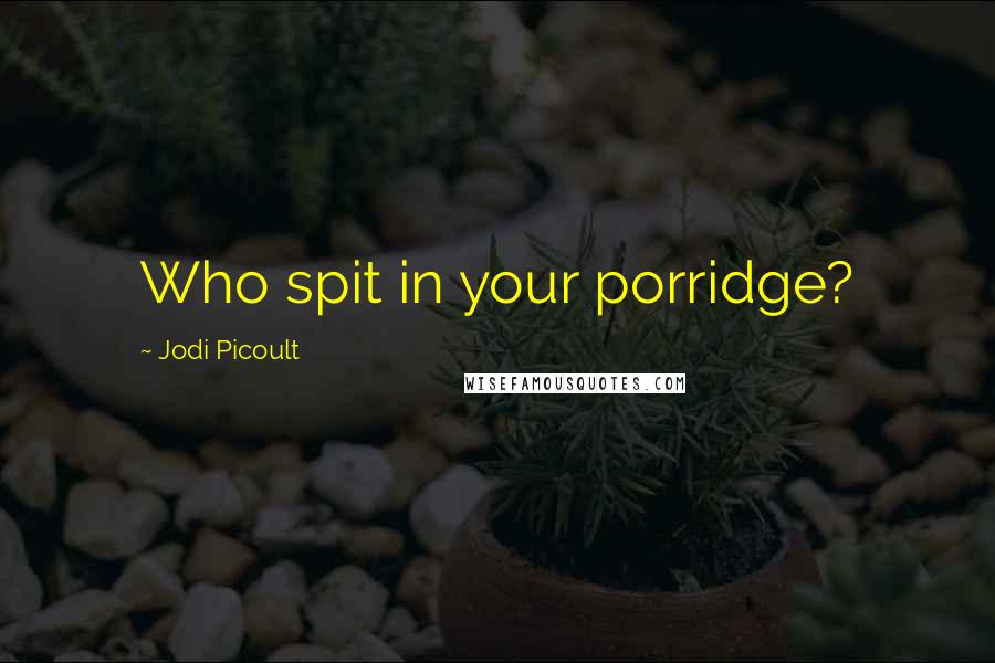 Jodi Picoult Quotes: Who spit in your porridge?