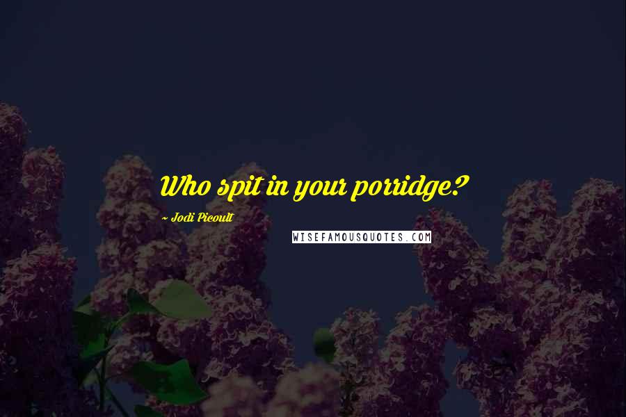 Jodi Picoult Quotes: Who spit in your porridge?