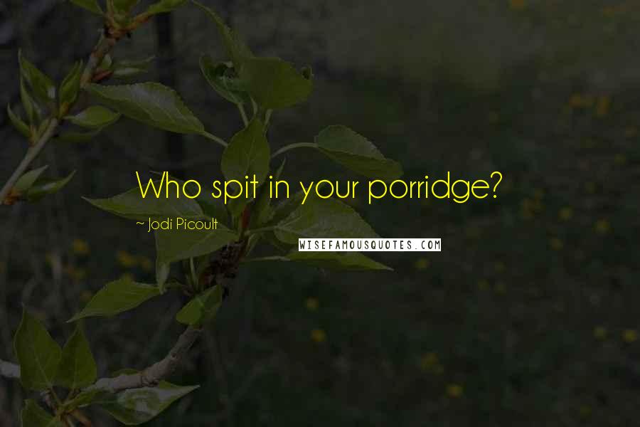 Jodi Picoult Quotes: Who spit in your porridge?