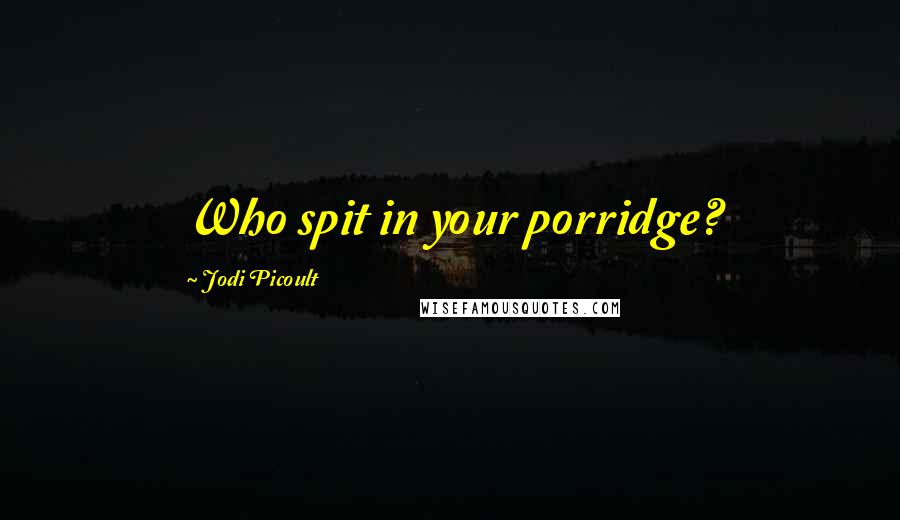 Jodi Picoult Quotes: Who spit in your porridge?