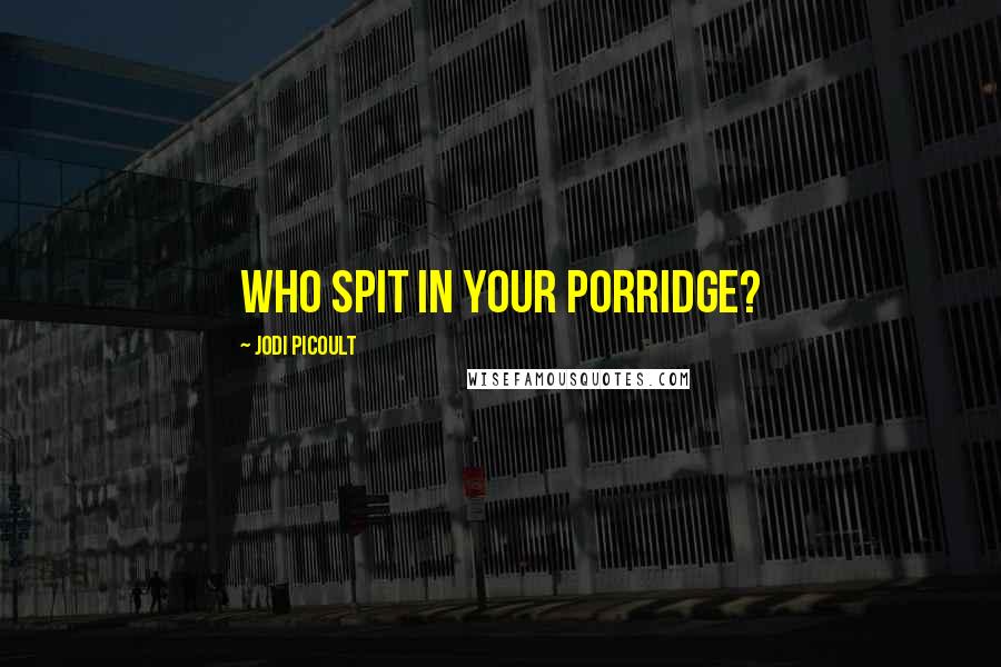 Jodi Picoult Quotes: Who spit in your porridge?